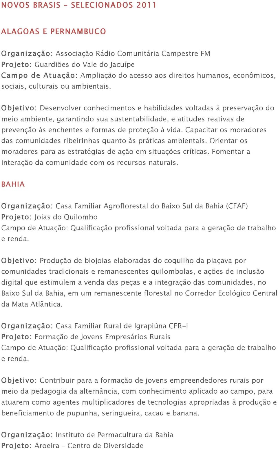 Capacitar os moradores das comunidades ribeirinhas quanto às práticas ambientais. Orientar os moradores para as estratégias de ação em situações críticas.