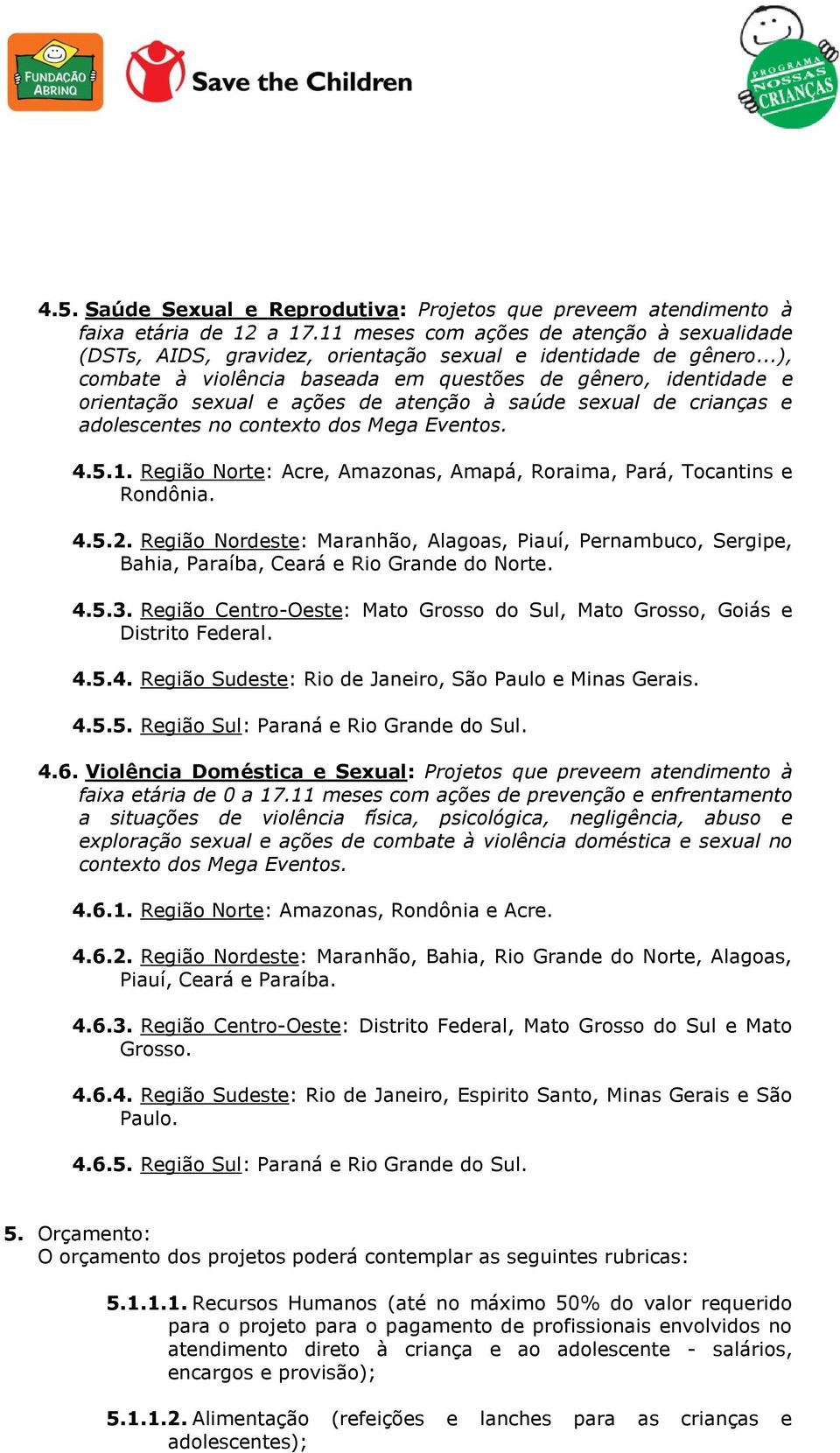 Região Norte: Acre, Amazonas, Amapá, Roraima, Pará, Tocantins e Rondônia. 4.5.2. Região Nordeste: Maranhão, Alagoas, Piauí, Pernambuco, Sergipe, Bahia, Paraíba, Ceará e Rio Grande do Norte. 4.5.3.