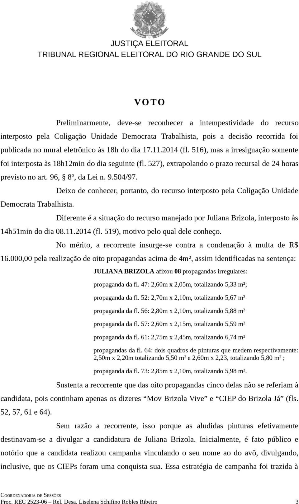 Democrata Trabalhista. Deixo de conhecer, portanto, do recurso interposto pela Coligação Unidade Diferente é a situação do recurso manejado por Juliana Brizola, interposto às 14h51min do dia 08.11.