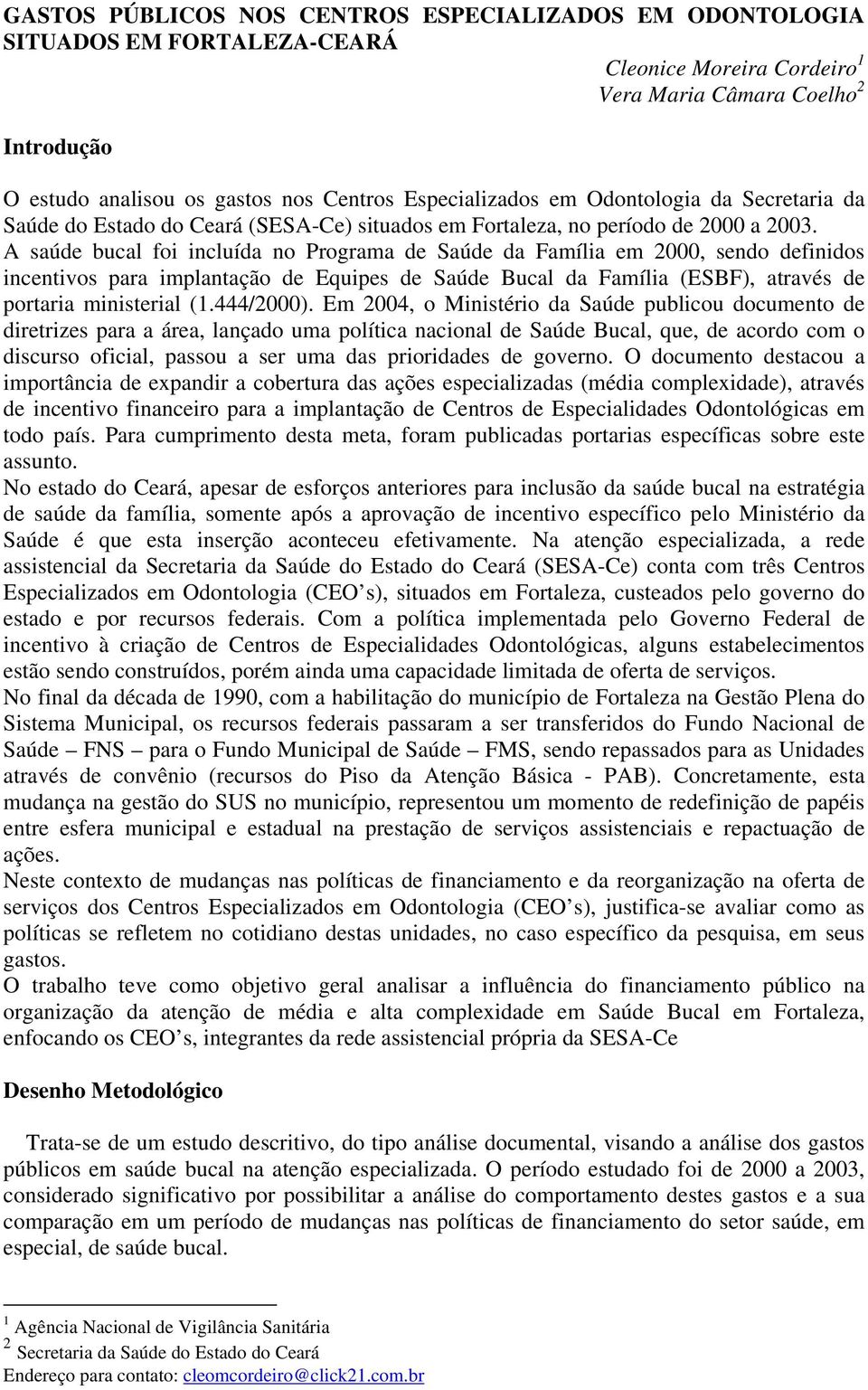 A saúde bucal foi incluída no Programa de Saúde da Família em 2000, sendo definidos incentivos para implantação de Equipes de Saúde Bucal da Família (ESBF), através de portaria ministerial (1.