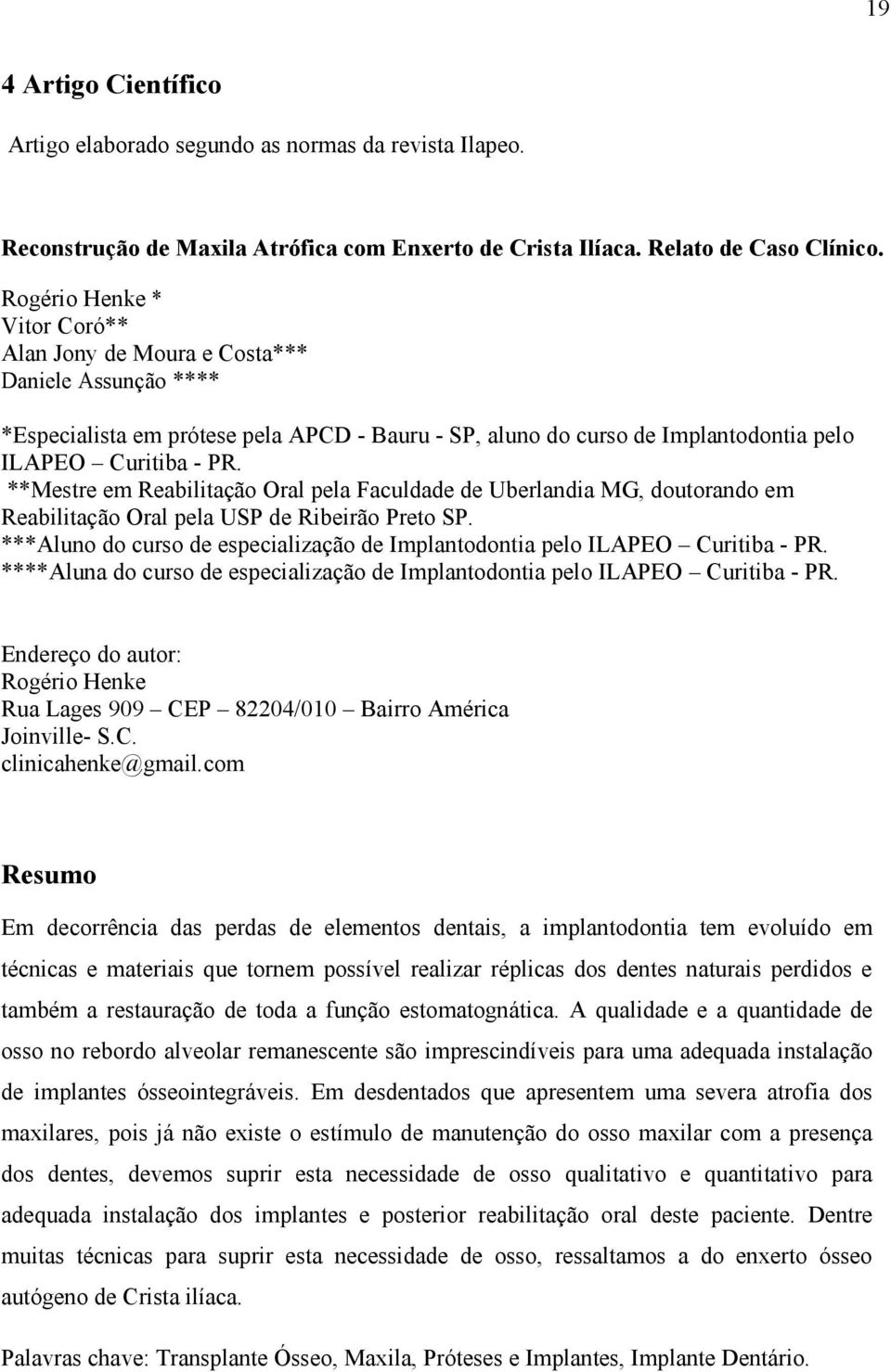 **Mestre em Reabilitação Oral pela Faculdade de Uberlandia MG, doutorando em Reabilitação Oral pela USP de Ribeirão Preto SP.