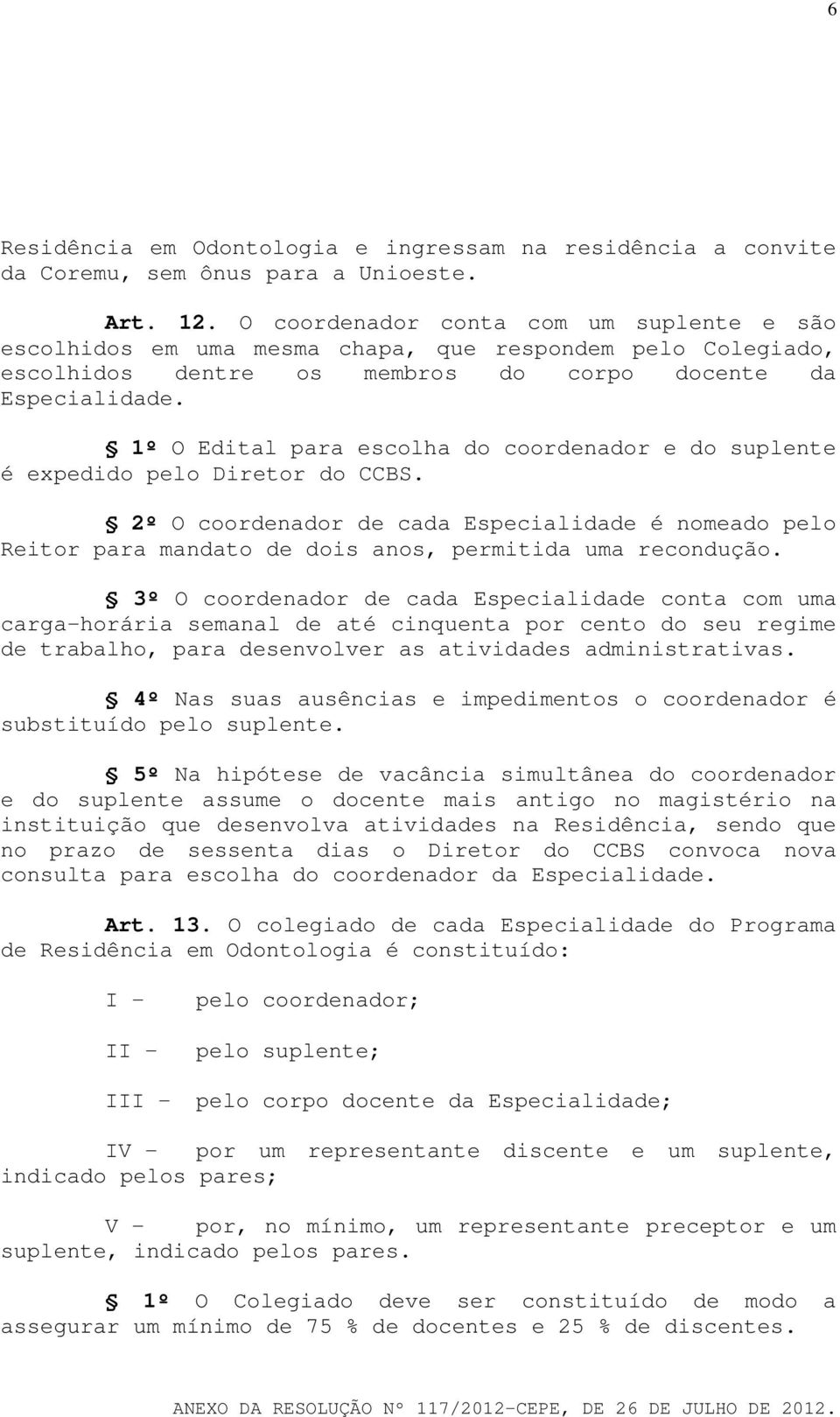 1º O Edital para escolha do coordenador e do suplente é expedido pelo Diretor do CCBS. 2º O coordenador de cada Especialidade é nomeado pelo Reitor para mandato de dois anos, permitida uma recondução.