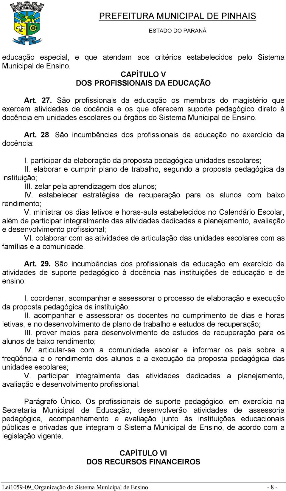 de Ensino. Art. 28. São incumbências dos profissionais da educação no exercício da docência: I. participar da elaboração da proposta pedagógica unidades escolares; II.