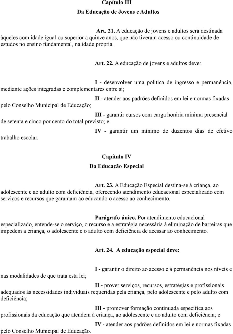 A educação de jovens e adultos deve: I - desenvolver uma política de ingresso e permanência, mediante ações integradas e complementares entre si; pelo Conselho Municipal de Educação; II - atender aos