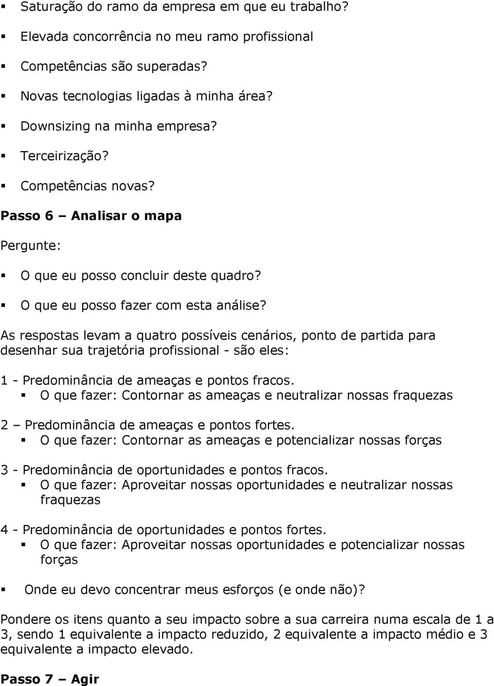 As respostas levam a quatro possíveis cenários, ponto de partida para desenhar sua trajetória profissional - são eles: 1 - Predominância de ameaças e pontos fracos.