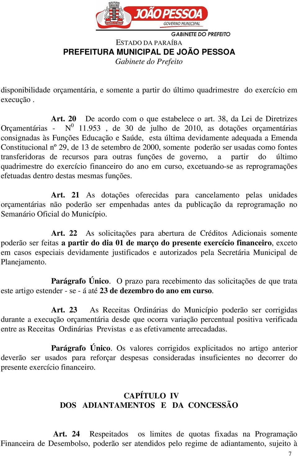 poderão ser usadas como fontes transferidoras de recursos para outras funções de governo, a partir do último quadrimestre do exercício financeiro do ano em curso, excetuando-se as reprogramações