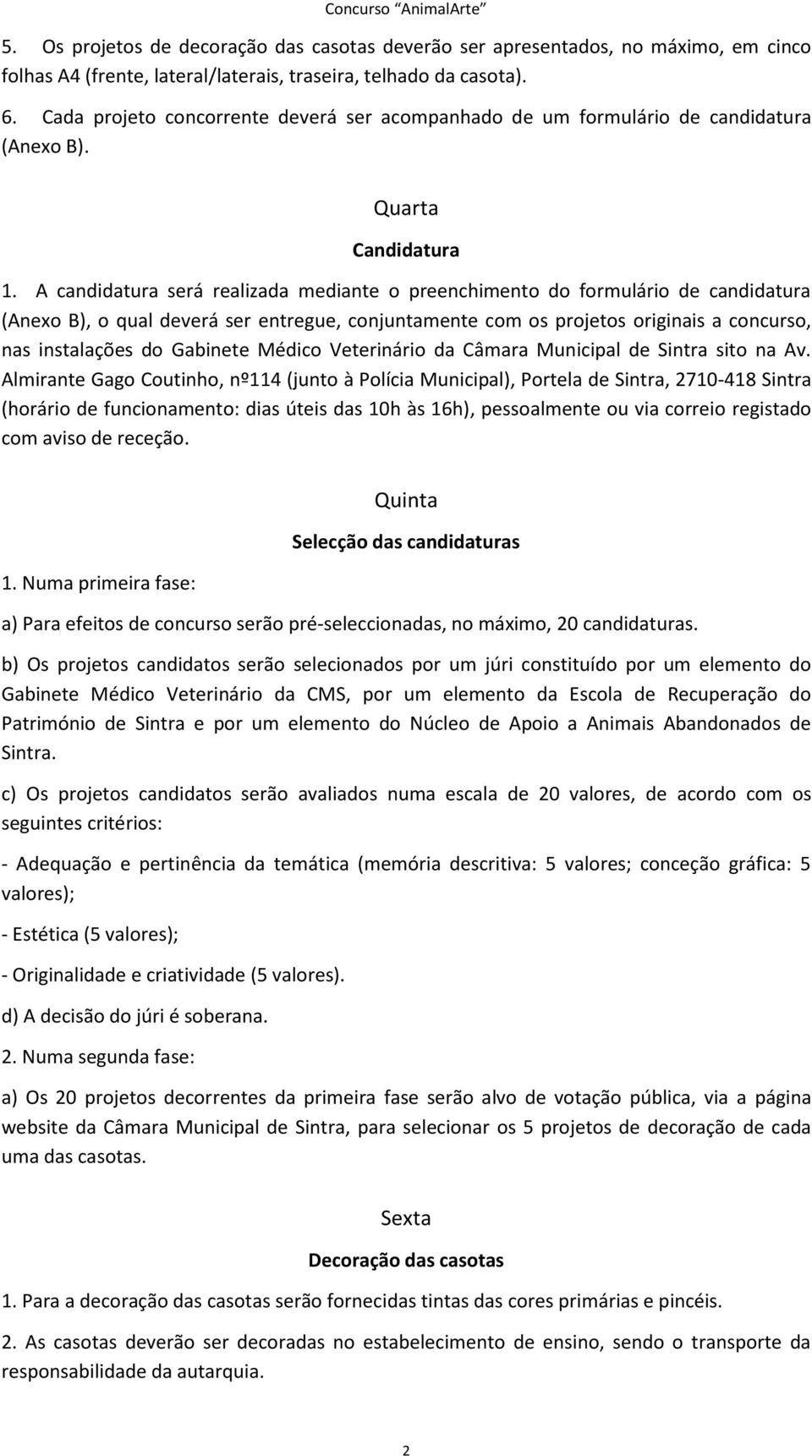 A candidatura será realizada mediante o preenchimento do formulário de candidatura (Anexo B), o qual deverá ser entregue, conjuntamente com os projetos originais a concurso, nas instalações do