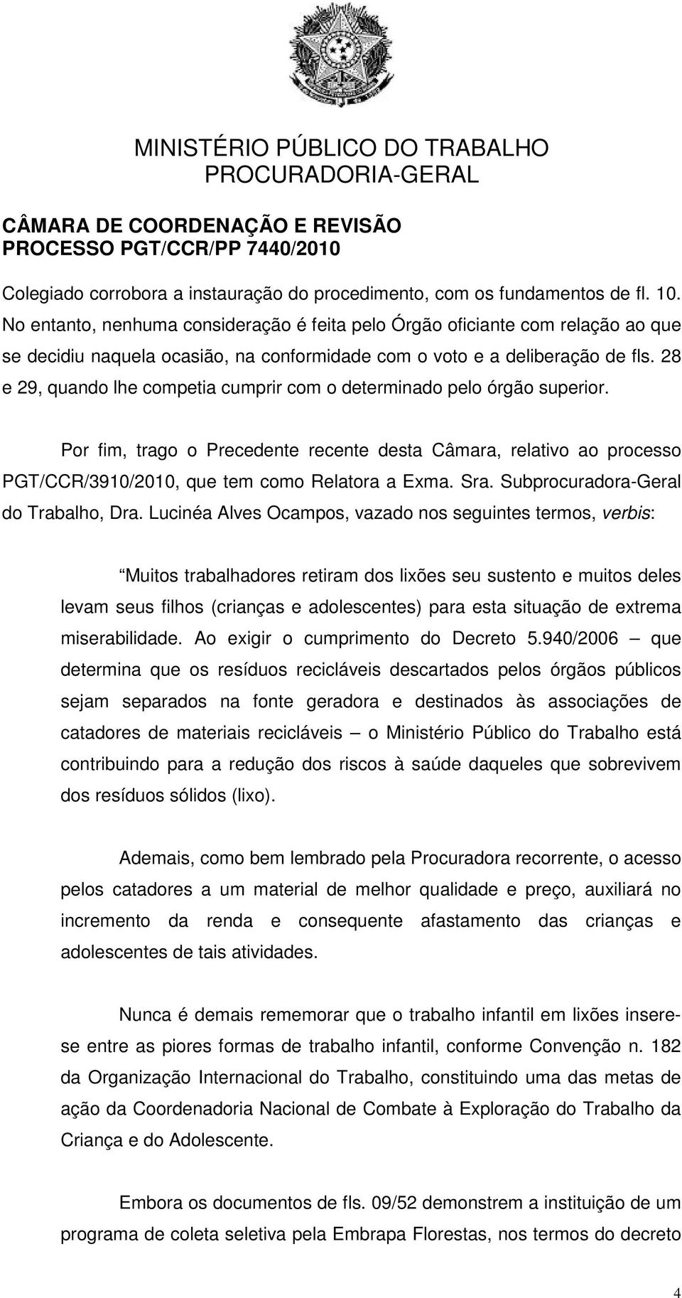 28 e 29, quando lhe competia cumprir com o determinado pelo órgão superior. Por fim, trago o Precedente recente desta Câmara, relativo ao processo PGT/CCR/3910/2010, que tem como Relatora a Exma. Sra.