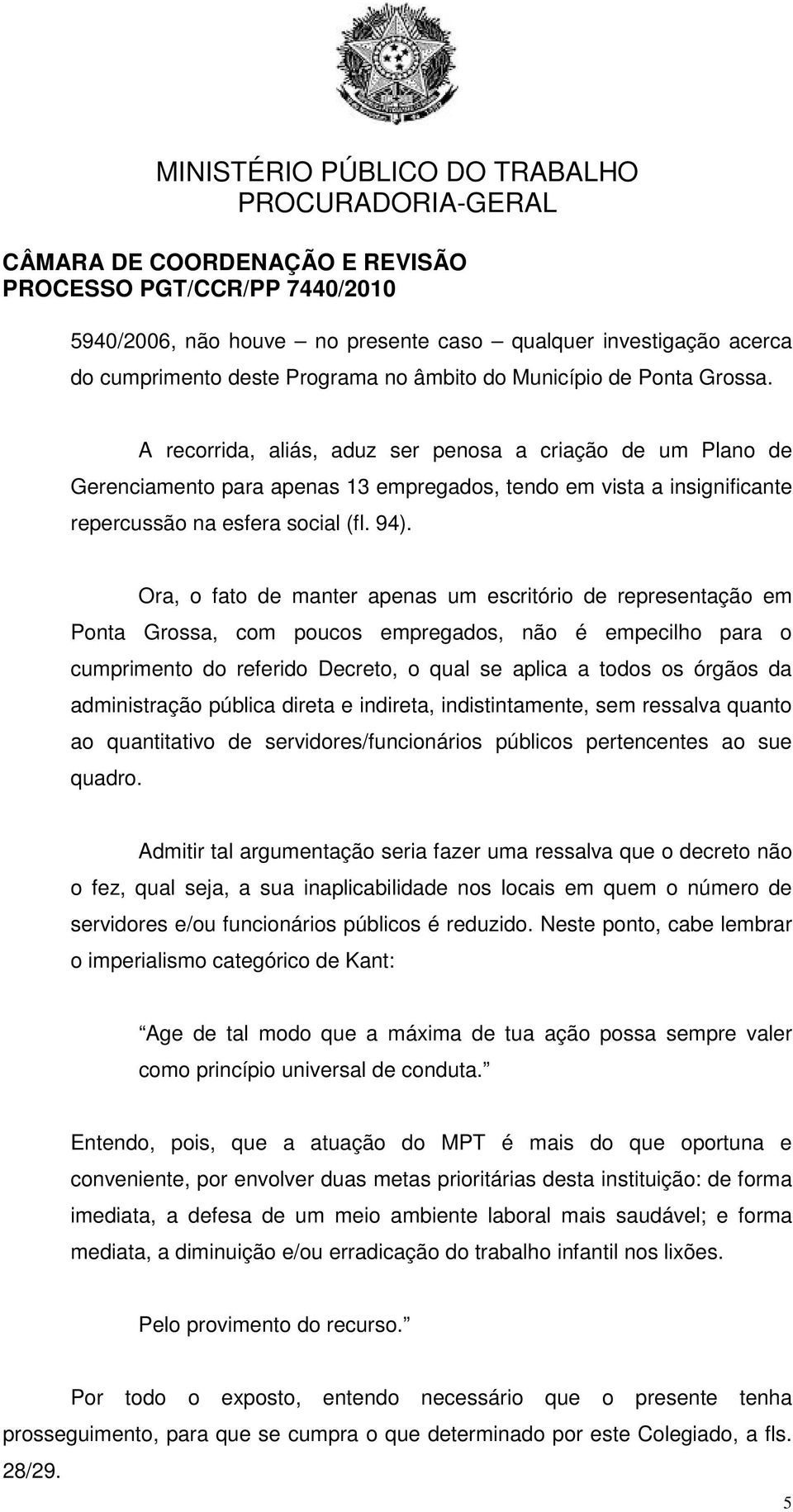 Ora, o fato de manter apenas um escritório de representação em Ponta Grossa, com poucos empregados, não é empecilho para o cumprimento do referido Decreto, o qual se aplica a todos os órgãos da