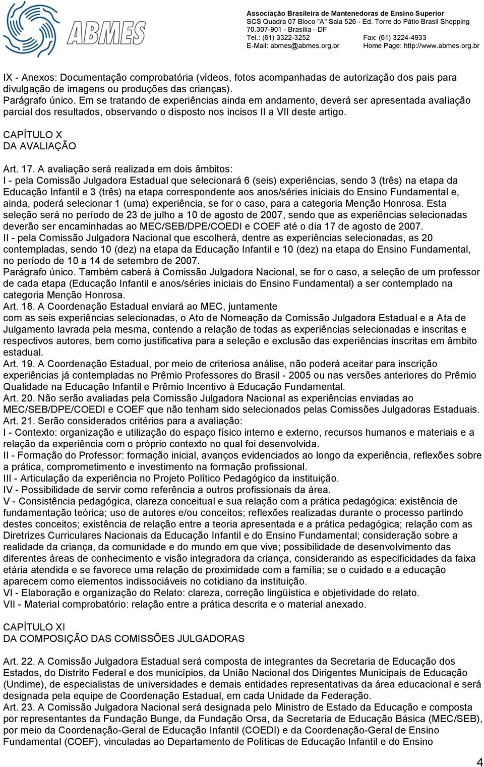 A avaliação será realizada em dois âmbitos: I - pela Comissão Julgadora Estadual que selecionará 6 (seis) experiências, sendo 3 (três) na etapa da Educação Infantil e 3 (três) na etapa correspondente