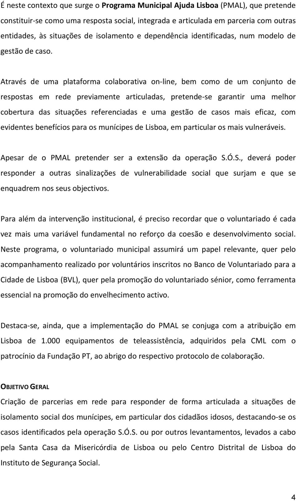 Através de uma plataforma colaborativa on-line, bem como de um conjunto de respostas em rede previamente articuladas, pretende-se garantir uma melhor cobertura das situações referenciadas e uma