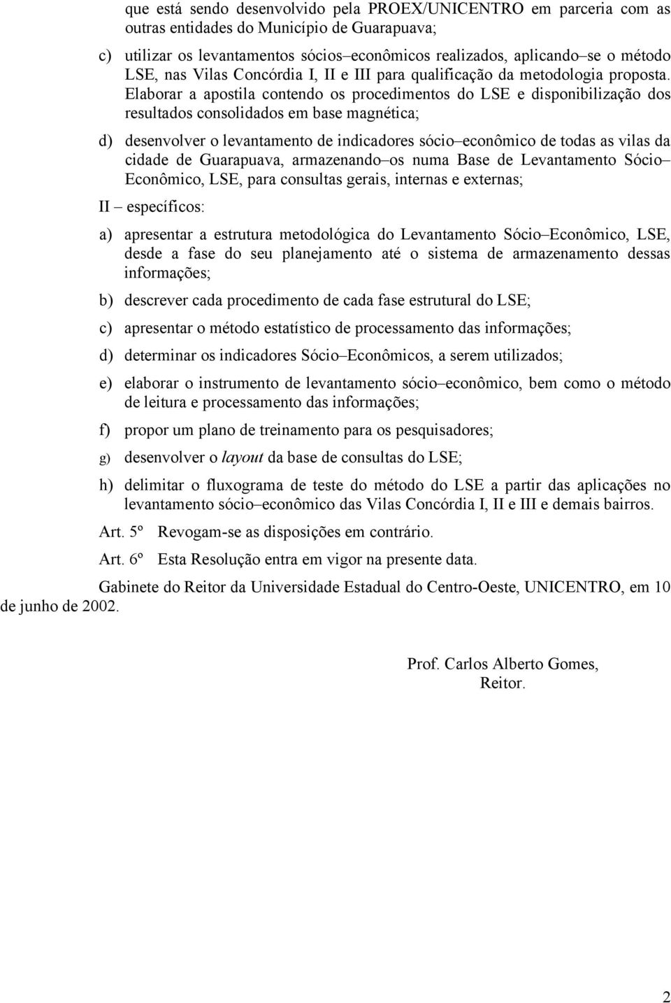 Elaborar a apostila contendo os procedimentos do LSE e disponibilização dos resultados consolidados em base magnética; d) desenvolver o levantamento de indicadores sócio econômico de todas as vilas