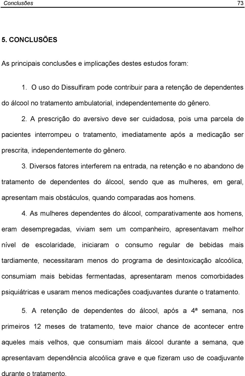 A prescrição do aversivo deve ser cuidadosa, pois uma parcela de pacientes interrompeu o tratamento, imediatamente após a medicação ser prescrita, independentemente do gênero. 3.