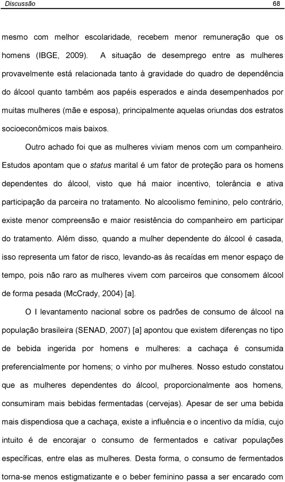 mulheres (mãe e esposa), principalmente aquelas oriundas dos estratos socioeconômicos mais baixos. Outro achado foi que as mulheres viviam menos com um companheiro.