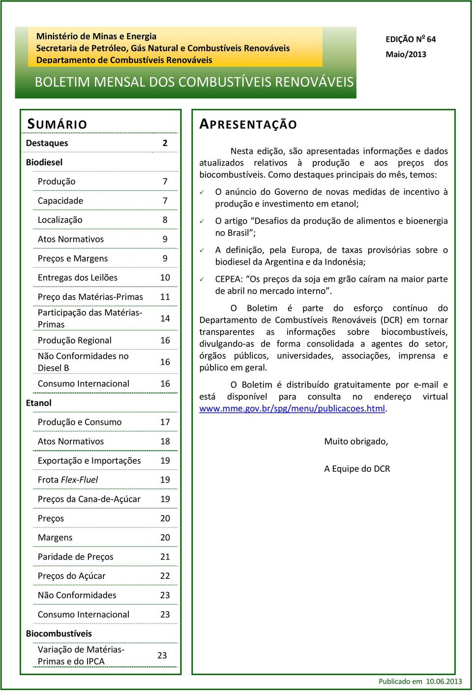 Produção Regional 16 Não Conformidades no Diesel B 16 Consumo Internacional 16 Etanol Produção e Consumo 17 Atos Normativos 18 Exportação e Importações 19 Frota Flex Fluel 19 APRESENTAÇÃO Nesta