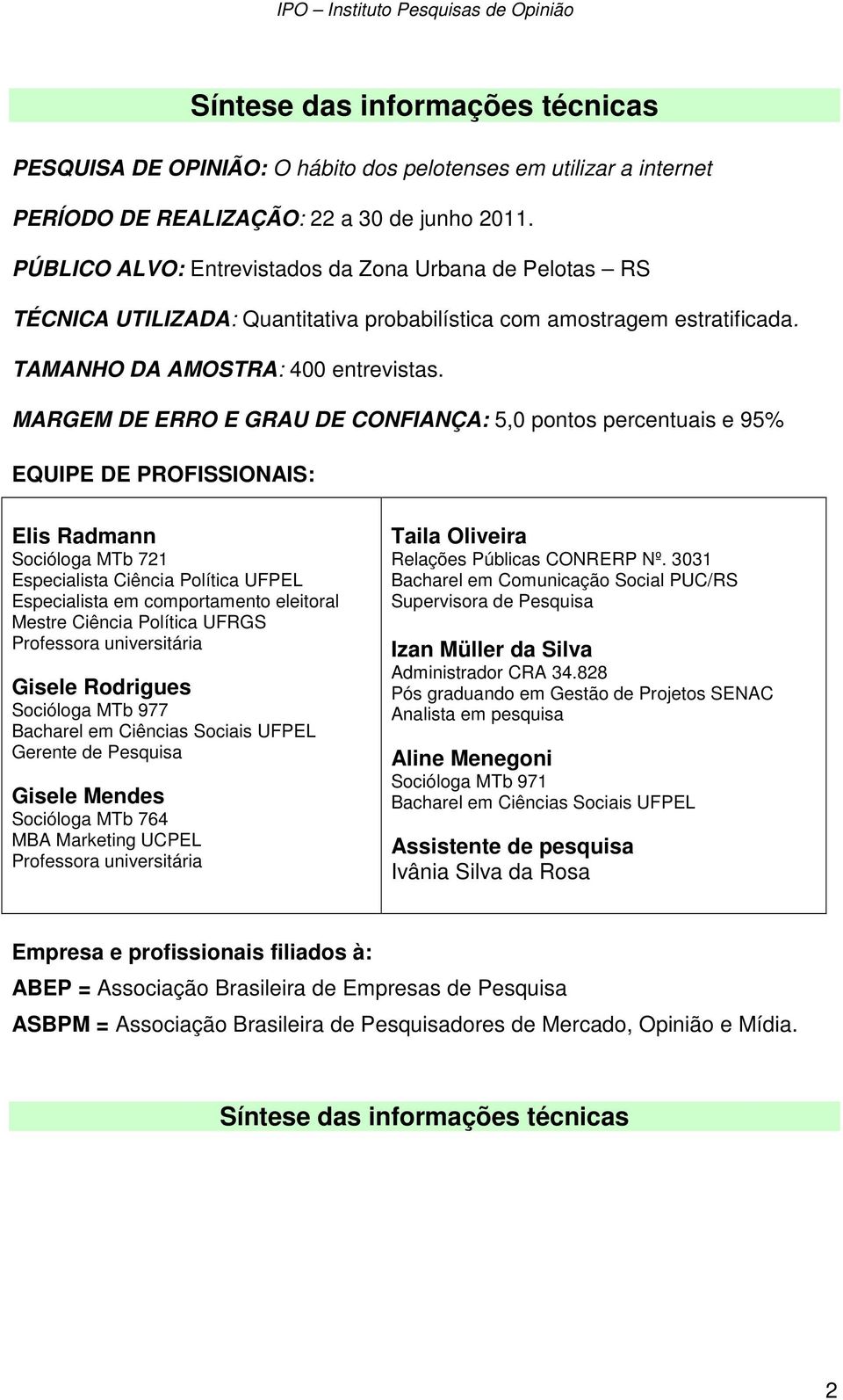 MARGEM DE ERRO E GRAU DE CONFIANÇA: 5,0 pontos percentuais e 95% EQUIPE DE PROFISSIONAIS: Elis Radmann Socióloga MTb 721 Especialista Ciência Política UFPEL Especialista em comportamento eleitoral