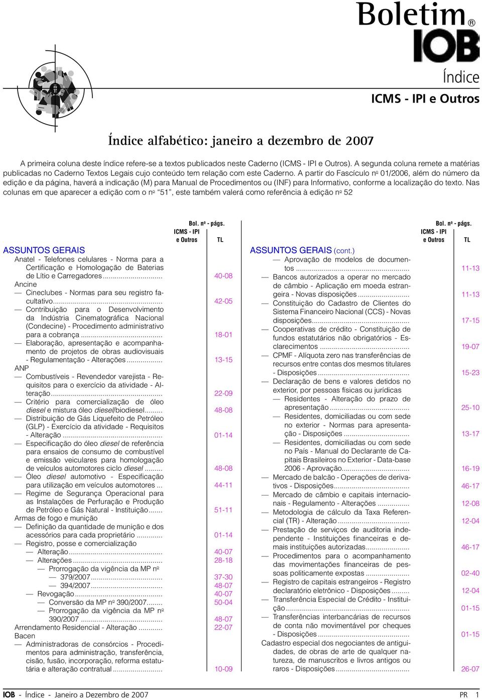 A partir do Fascículo n o 01/2006, além do número da edição e da página, haverá a indicação (M) para Manual de Procedimentos ou (INF) para Informativo, conforme a localização do texto.