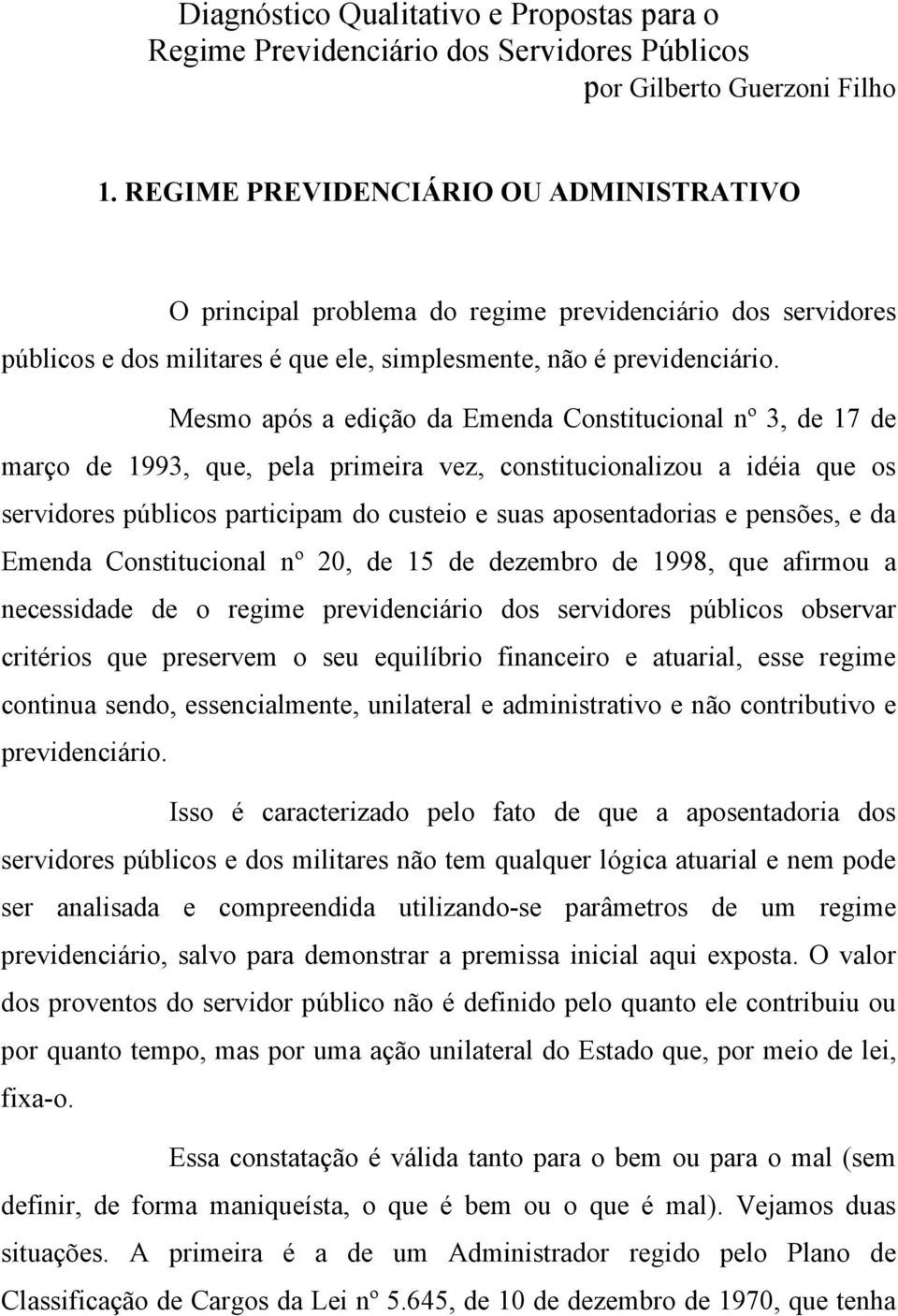 Mesmo após a edição da Emenda Constitucional nº 3, de 17 de março de 1993, que, pela primeira vez, constitucionalizou a idéia que os servidores públicos participam do custeio e suas aposentadorias e