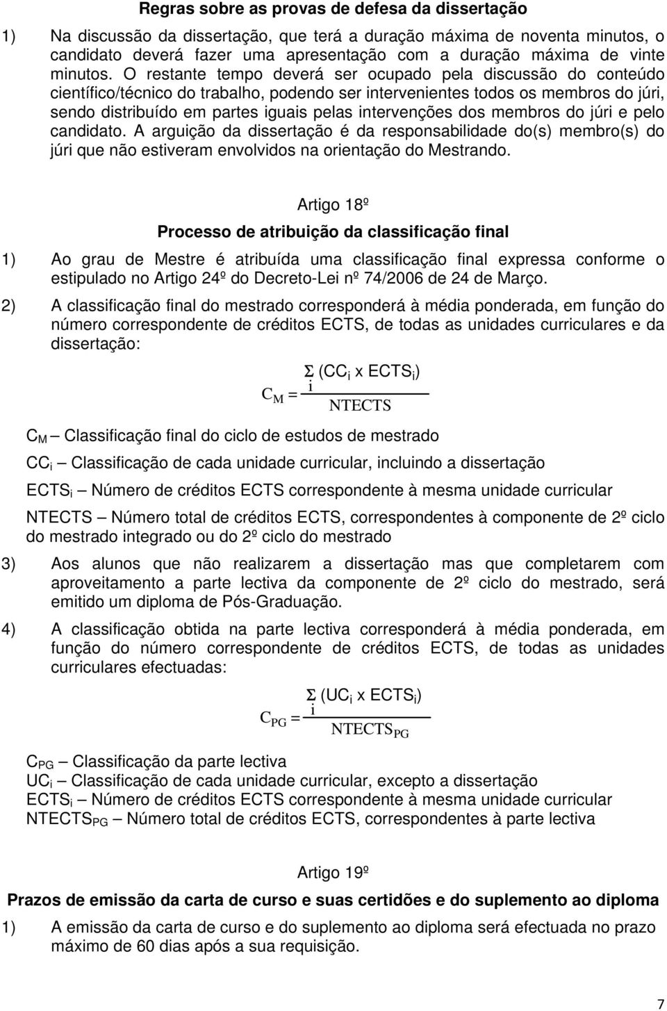 O restante tempo deverá ser ocupado pela discussão do conteúdo científico/técnico do trabalho, podendo ser intervenientes todos os membros do júri, sendo distribuído em partes iguais pelas