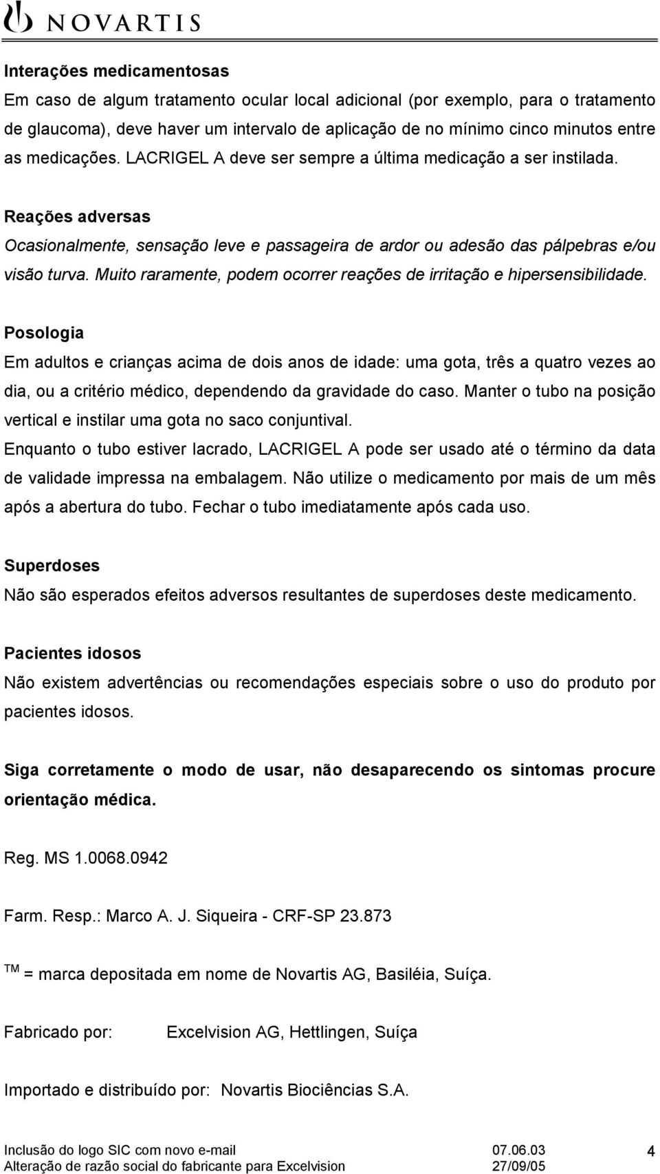 Muito raramente, podem ocorrer reações de irritação e hipersensibilidade.