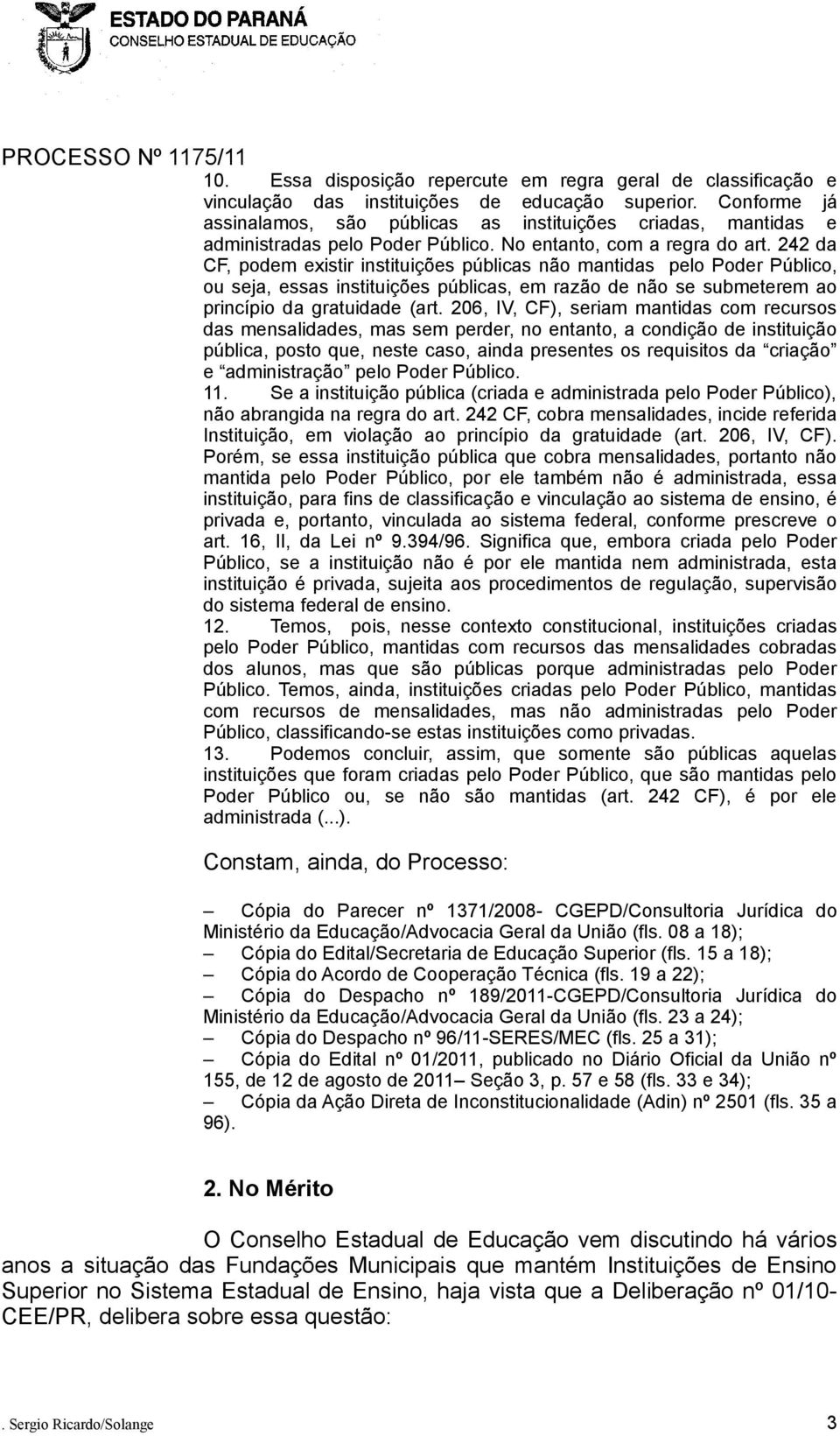 242 da CF, podem existir instituições públicas não mantidas pelo Poder Público, ou seja, essas instituições públicas, em razão de não se submeterem ao princípio da gratuidade (art.