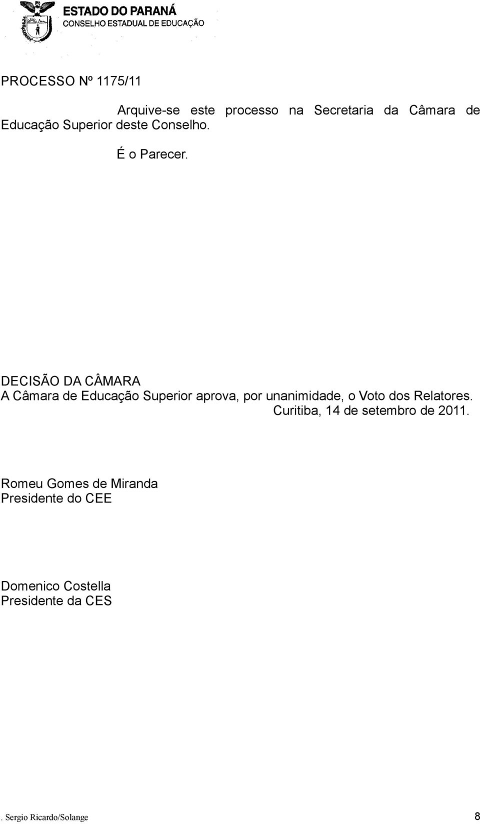 DECISÃO DA CÂMARA A Câmara de Educação Superior aprova, por unanimidade, o Voto