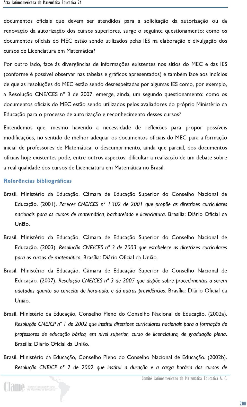 Por outro lado, face às divergências de informações existentes nos sítios do MEC e das IES (conforme é possível observar nas tabelas e gráficos apresentados) e também face aos indícios de que as