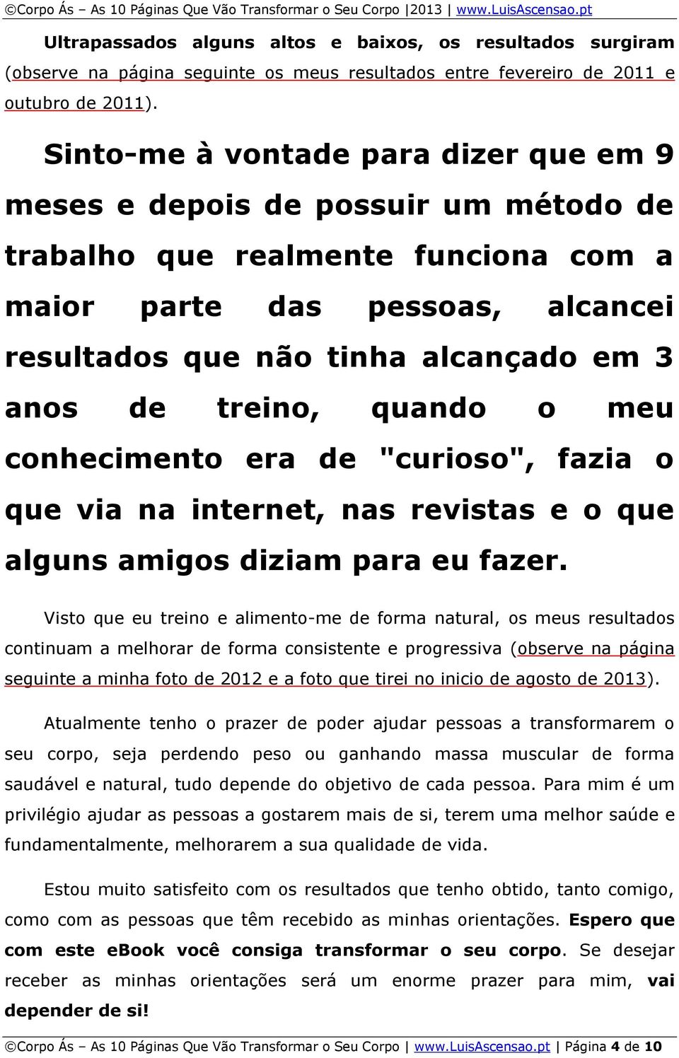 treino, quando o meu conhecimento era de "curioso", fazia o que via na internet, nas revistas e o que alguns amigos diziam para eu fazer.