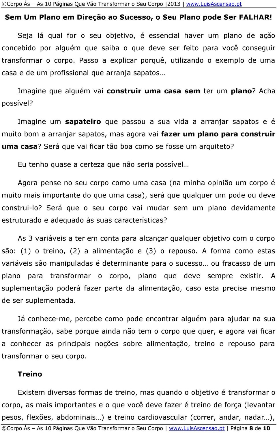 Passo a explicar porquê, utilizando o exemplo de uma casa e de um profissional que arranja sapatos Imagine que alguém vai construir uma casa sem ter um plano? Acha possível?