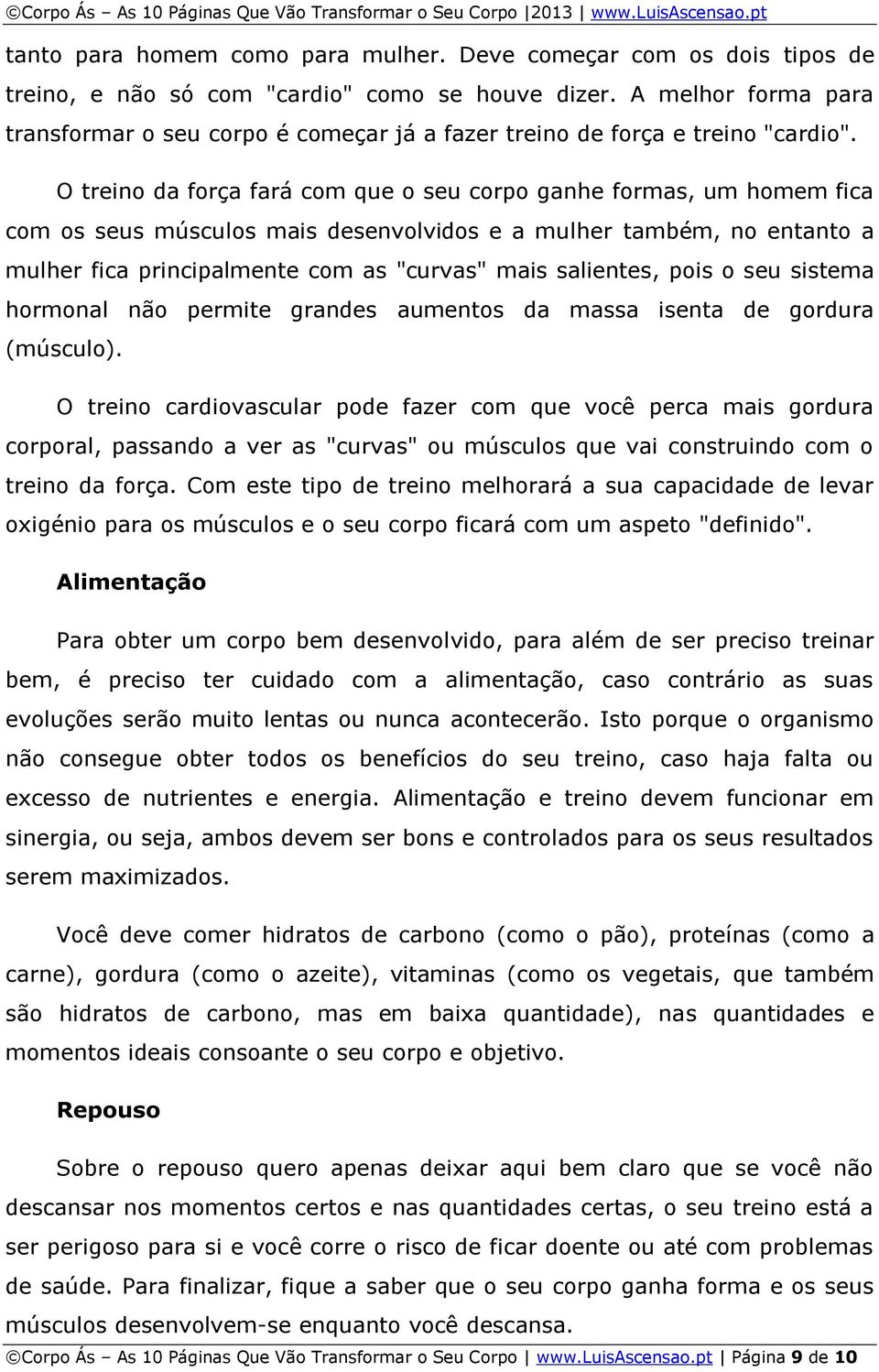 O treino da força fará com que o seu corpo ganhe formas, um homem fica com os seus músculos mais desenvolvidos e a mulher também, no entanto a mulher fica principalmente com as "curvas" mais