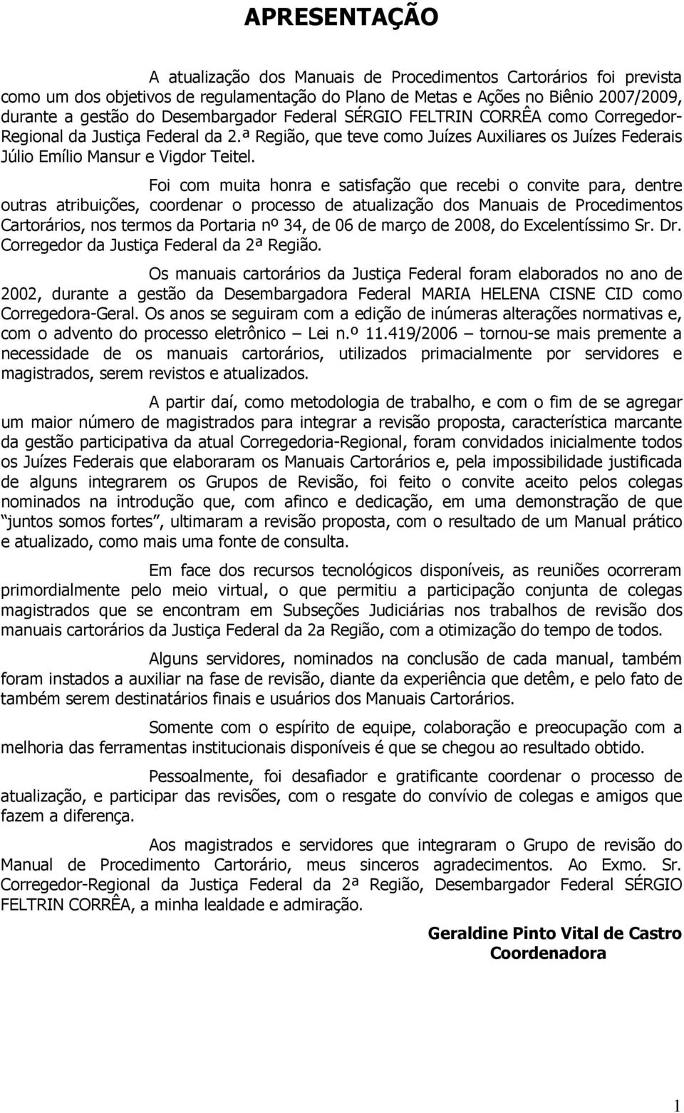 Foi com muita honra e satisfação que recebi o convite para, dentre outras atribuições, coordenar o processo de atualização dos Manuais de Procedimentos Cartorários, nos termos da Portaria nº 34, de