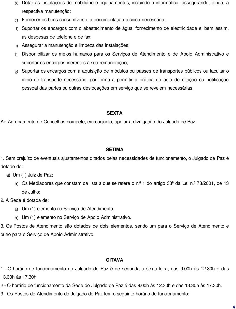 os meios humanos para os Serviços de Atendimento e de Apoio Administrativo e suportar os encargos inerentes à sua remuneração; g) Suportar os encargos com a aquisição de módulos ou passes de