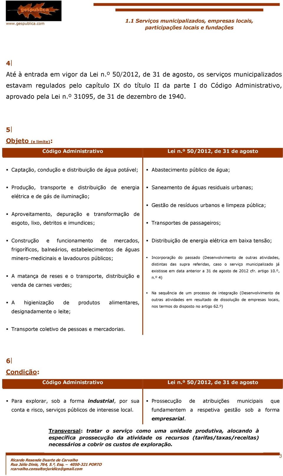 º 50/2012, de 31 de agosto Captação, condução e distribuição de água potável; Abastecimento público de água; Produção, transporte e distribuição de energia elétrica e de gás de iluminação;