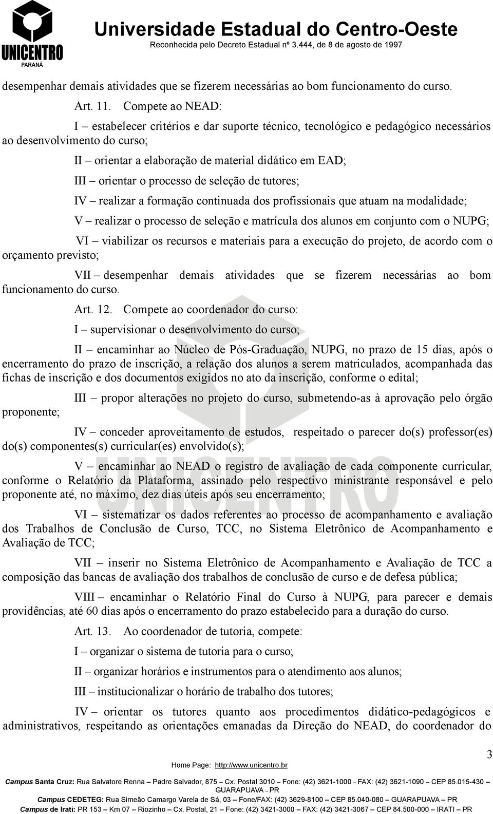 processo de seleção de tutores; IV realizar a formação continuada dos profissionais que atuam na modalidade; V realizar o processo de seleção e matrícula dos alunos em conjunto com o NUPG; VI