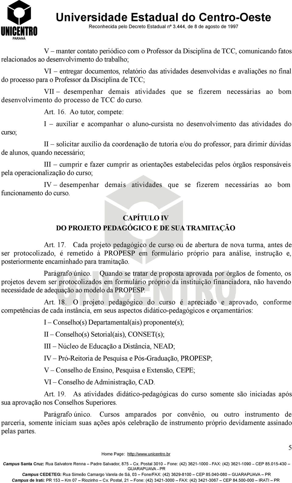 Ao tutor, compete: I auxiliar e acompanhar o aluno-cursista no desenvolvimento das atividades do II solicitar auxílio da coordenação de tutoria e/ou do professor, para dirimir dúvidas de alunos,