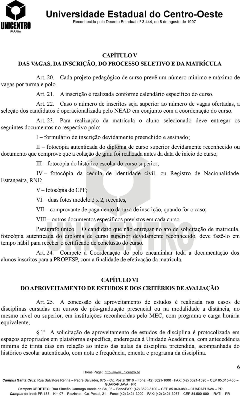 Caso o número de inscritos seja superior ao número de vagas ofertadas, a seleção dos candidatos é operacionalizada pelo NEAD em conjunto com a coordenação do curso. Art. 23.