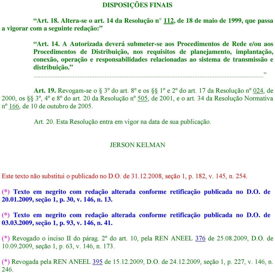 A Autorizada deverá submeter-se aos Procedimentos de Rede e/ou aos Procedimentos de Distribuição, nos requisitos de planejamento, implantação, conexão, operação e responsabilidades relacionadas ao