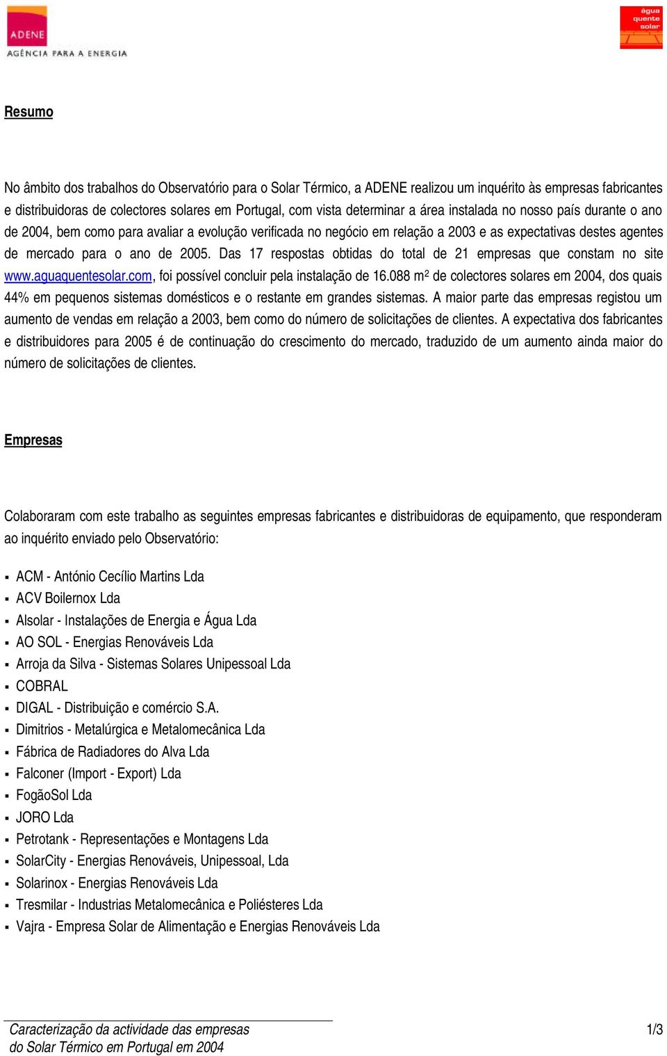 Das 17 respostas obtidas do total de 21 empresas que constam no site www.aguaquentesolar.com, foi possível concluir pela instalação de 16.
