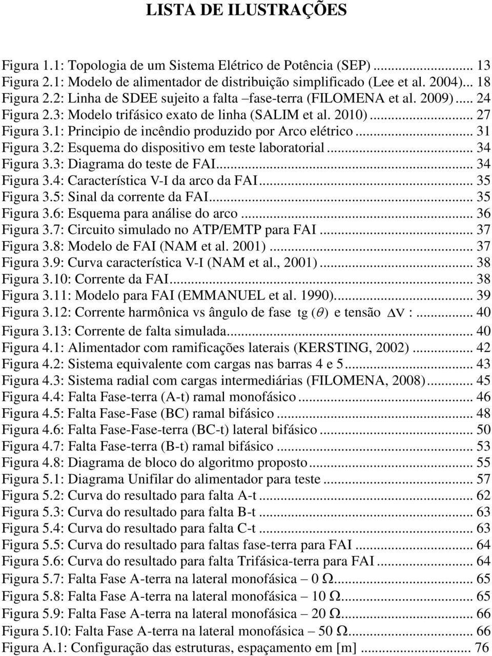 1: Principio de incêndio produzido por Arco elétrico... 31 Figura 3.2: Esquea do dispositivo e teste laboratorial... 34 Figura 3.3: Diagraa do teste de FAI... 34 Figura 3.4: Característica V-I da arco da FAI.