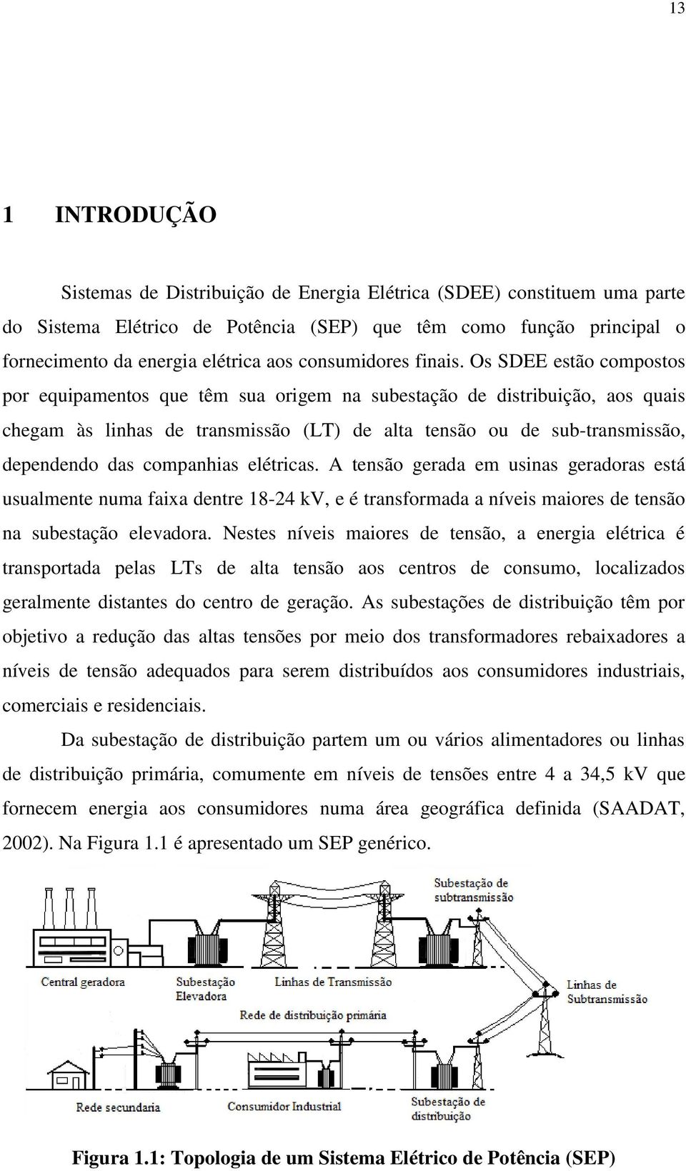 Os SDEE estão copostos por equipaentos que tê sua orige na subestação de distribuição, aos quais chega às linhas de transissão (LT) de alta tensão ou de sub-transissão, dependendo das copanhias