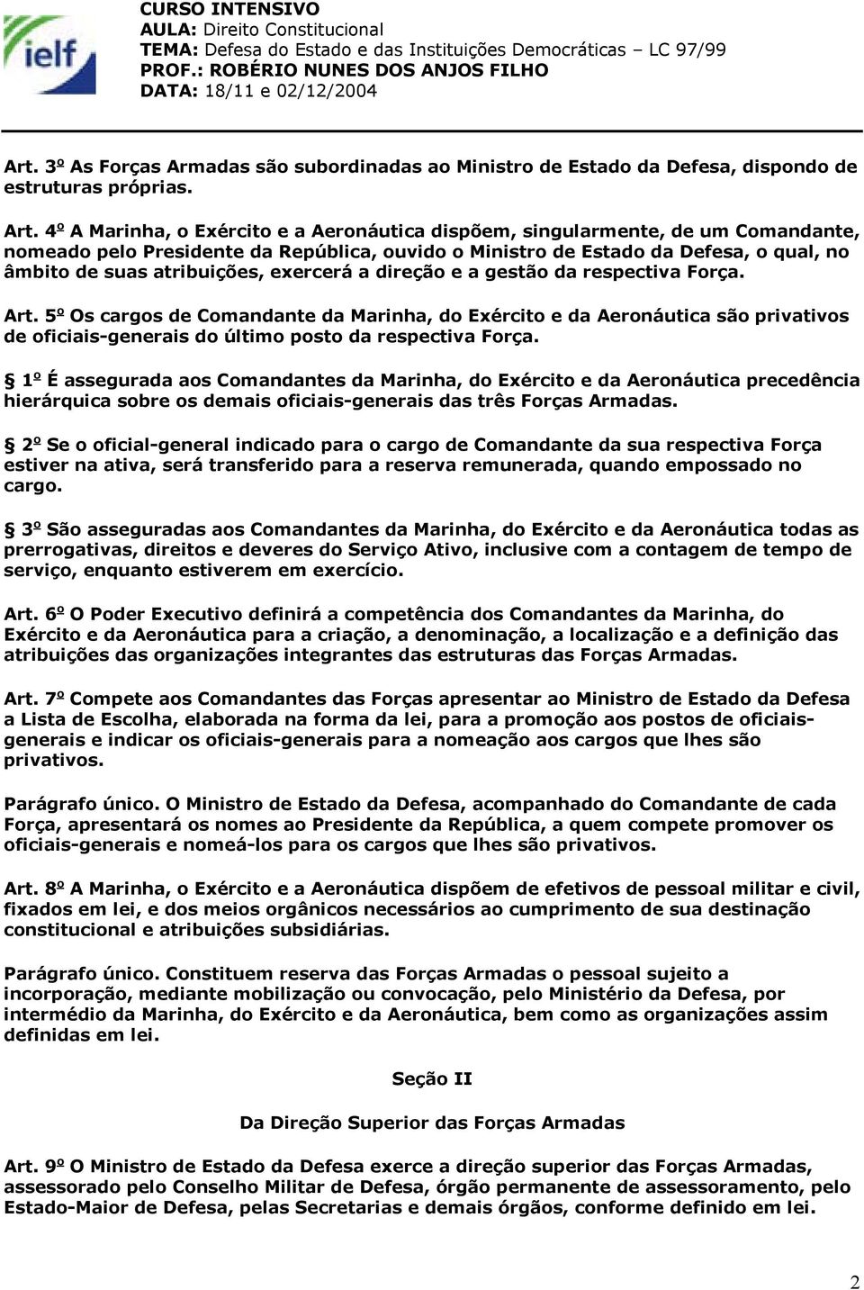 exercerá a direção e a gestão da respectiva Força. Art. 5 o Os cargos de Comandante da Marinha, do Exército e da Aeronáutica são privativos de oficiais-generais do último posto da respectiva Força.