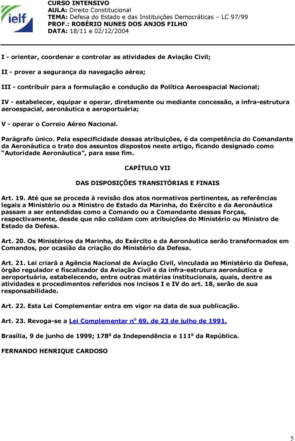 Pela especificidade dessas atribuições, é da competência do Comandante da Aeronáutica o trato dos assuntos dispostos neste artigo, ficando designado como Autoridade Aeronáutica, para esse fim.