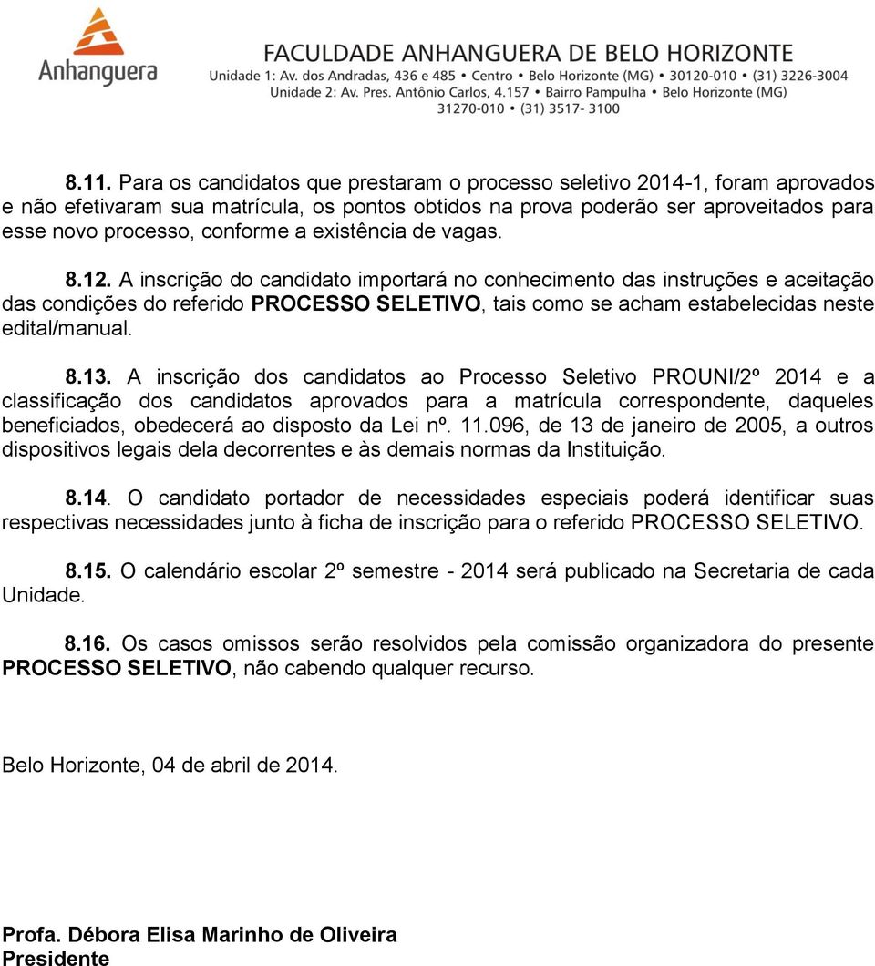 A inscrição do candidato importará no conhecimento das instruções e aceitação das condições do referido PROCESSO SELETIVO, tais como se acham estabelecidas neste edital/manual. 8.13.