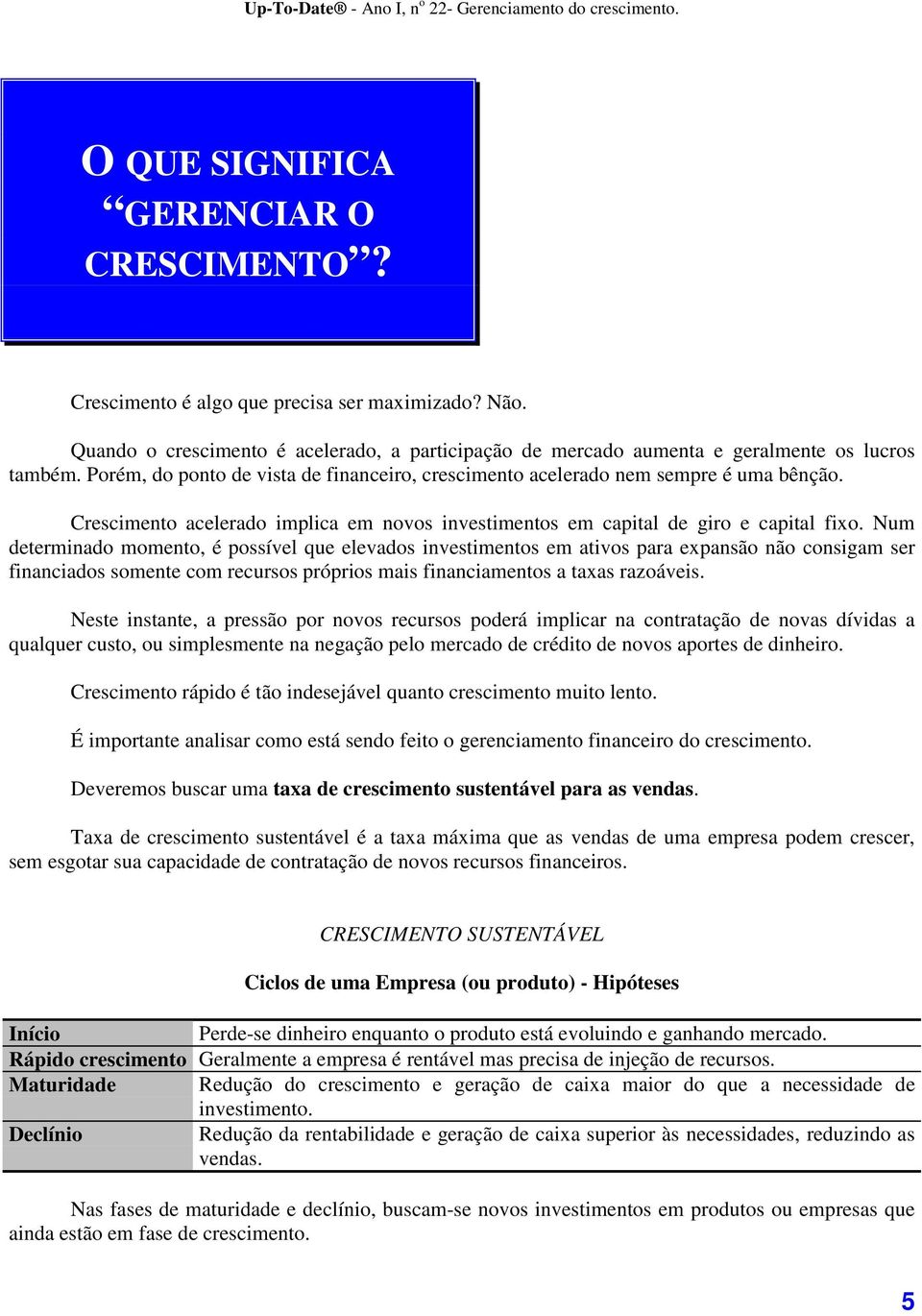 Num determinado momento, é possível que elevados investimentos em ativos para expansão não consigam ser financiados somente com recursos próprios mais financiamentos a taxas razoáveis.