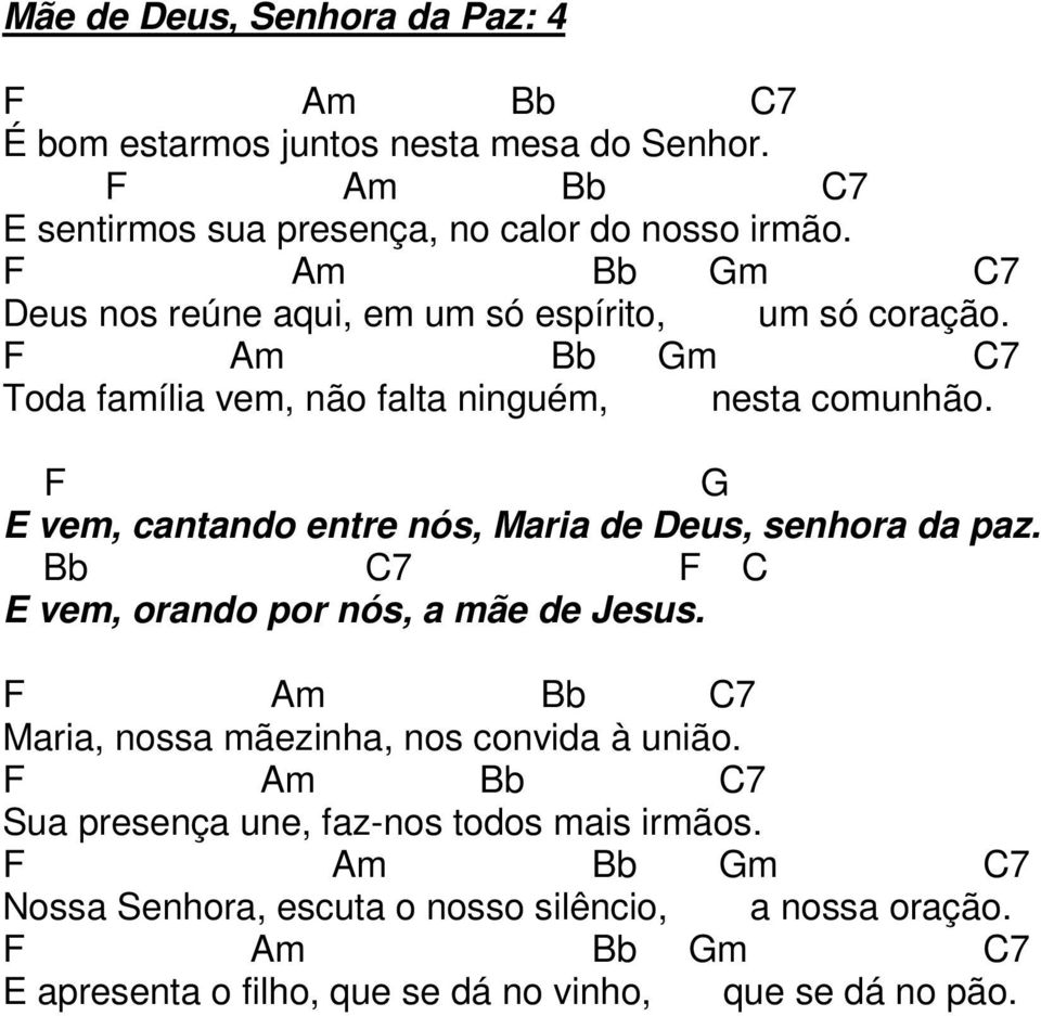 F G vem, cantando entre nós, Maria de eus, senhora da paz. Bb C7 F C vem, orando por nós, a mãe de Jesus.