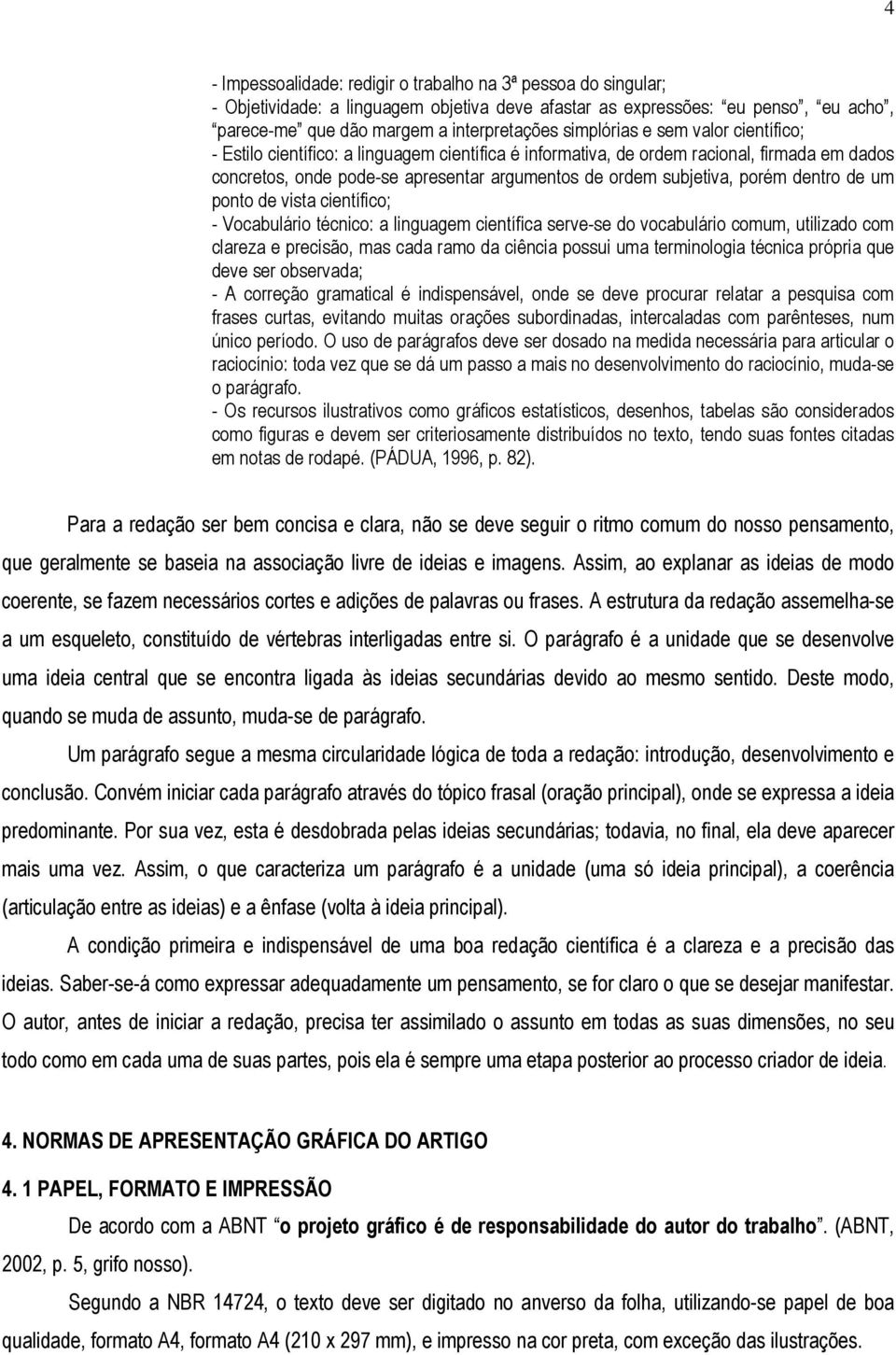 porém dentro de um ponto de vista científico; - Vocabulário técnico: a linguagem científica serve-se do vocabulário comum, utilizado com clareza e precisão, mas cada ramo da ciência possui uma