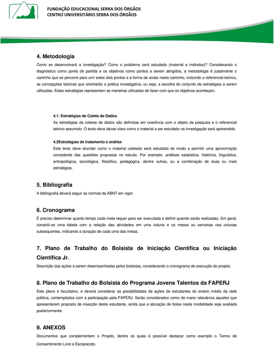 neste caminho, incluindo o referencial teórico, as concepções teóricas que orientarão a prática investigativa, ou seja, a escolha do conjunto de estratégias a serem utilizadas.