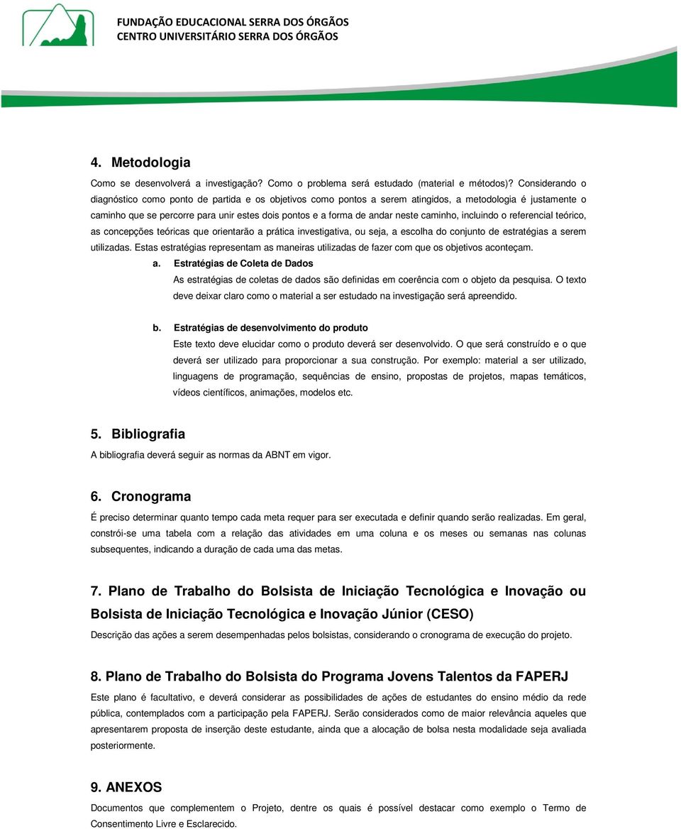 neste caminho, incluindo o referencial teórico, as concepções teóricas que orientarão a prática investigativa, ou seja, a escolha do conjunto de estratégias a serem utilizadas.