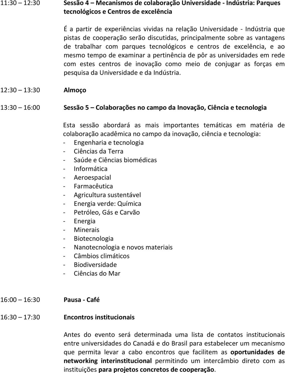 as universidades em rede com estes centros de inovação como meio de conjugar as forças em pesquisa da Universidade e da Indústria.