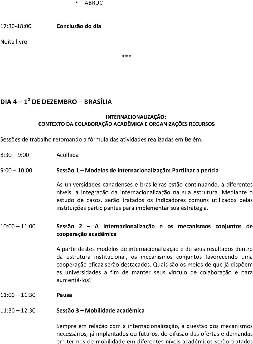 8:30 9:00 Acolhida 9:00 10:00 Sessão 1 Modelos de internacionalização: Partilhar a perícia As universidades canadenses e brasileiras estão continuando, a diferentes níveis, a integração da